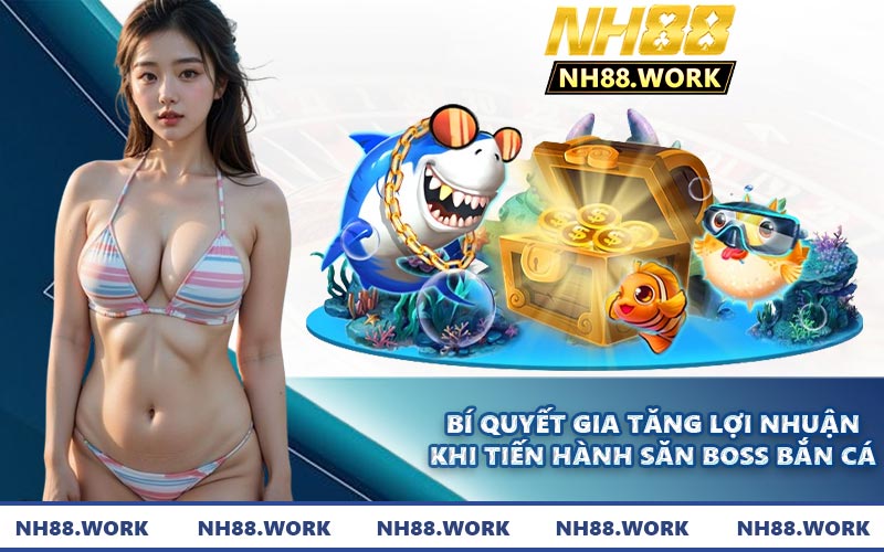 Bí quyết gia tăng lợi nhuận khi tiến hành săn boss bắn cá