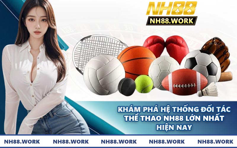 Khám phá hệ thống đối tác thể thao NH88 lớn nhất hiện nay