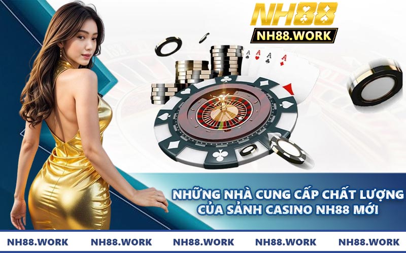 Những nhà cung cấp chất lượng của sảnh casino NH88 mới